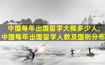 中国每年出国留学大概多少人,中国每年出国留学人数及国别分布