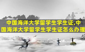 中国海洋大学留学生学生证,中国海洋大学留学生学生证怎么办理