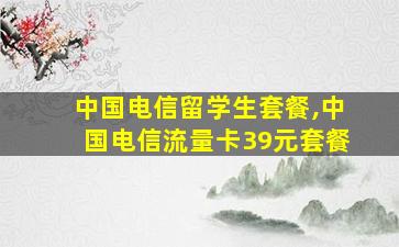 中国电信留学生套餐,中国电信流量卡39元套餐