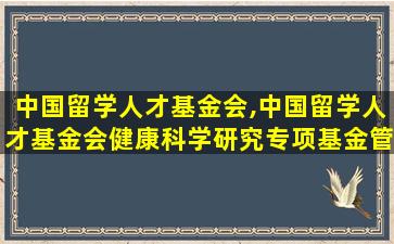 中国留学人才基金会,中国留学人才基金会健康科学研究专项基金管理委员会