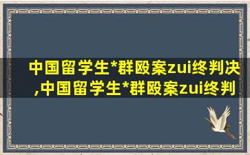 中国留学生*
群殴案zui
终判决,中国留学生*
群殴案zui
终判决结果