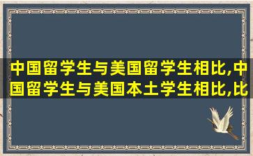 中国留学生与美国留学生相比,中国留学生与美国本土学生相比,比较明显的是缺乏()