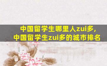 中国留学生哪里人zui
多,中国留学生zui
多的城市排名