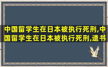 中国留学生在日本被执行死刑,中国留学生在日本被执行死刑,遗书只留一字