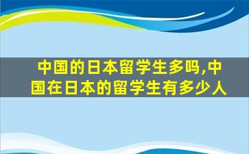 中国的日本留学生多吗,中国在日本的留学生有多少人