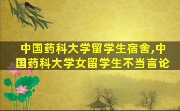 中国药科大学留学生宿舍,中国药科大学女留学生不当言论