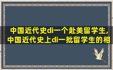 中国近代史di一
个赴美留学生,中国近代史上di一
批留学生的相关情况