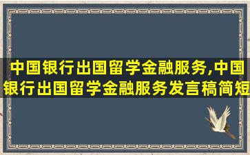 中国银行出国留学金融服务,中国银行出国留学金融服务发言稿简短