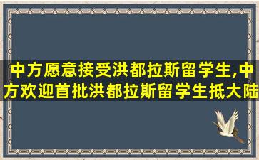 中方愿意接受洪都拉斯留学生,中方欢迎首批洪都拉斯留学生抵大陆