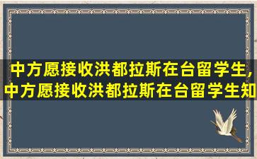 中方愿接收洪都拉斯在台留学生,中方愿接收洪都拉斯在台留学生知乎