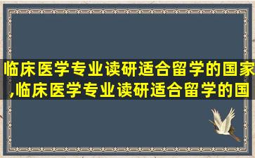 临床医学专业读研适合留学的国家,临床医学专业读研适合留学的国家有哪些