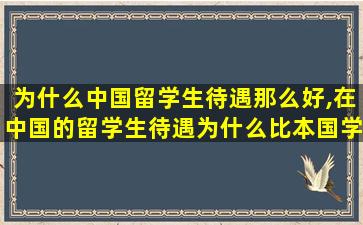 为什么中国留学生待遇那么好,在中国的留学生待遇为什么比本国学生好