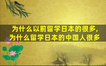 为什么以前留学日本的很多,为什么留学日本的中国人很多