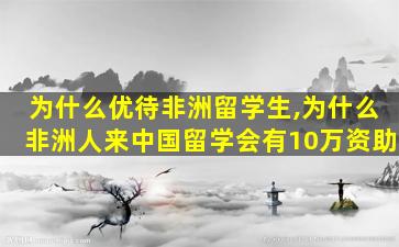 为什么优待非洲留学生,为什么非洲人来中国留学会有10万资助