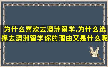 为什么喜欢去澳洲留学,为什么选择去澳洲留学你的理由又是什么呢