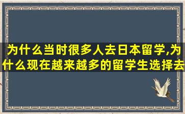 为什么当时很多人去日本留学,为什么现在越来越多的留学生选择去日本