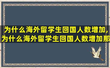 为什么海外留学生回国人数增加,为什么海外留学生回国人数增加那么多