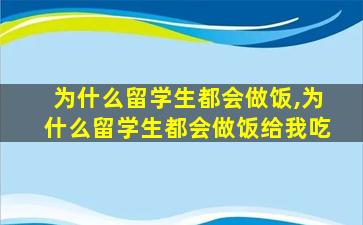 为什么留学生都会做饭,为什么留学生都会做饭给我吃