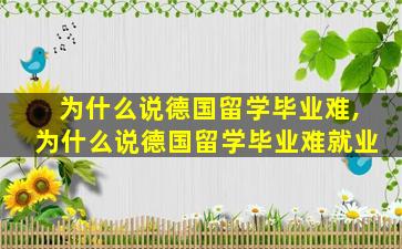 为什么说德国留学毕业难,为什么说德国留学毕业难就业