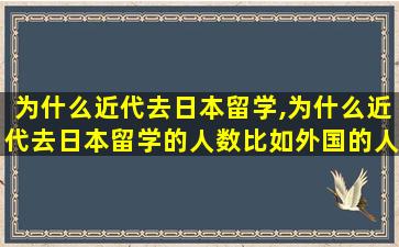 为什么近代去日本留学,为什么近代去日本留学的人数比如外国的人数多