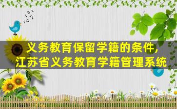 义务教育保留学籍的条件,江苏省义务教育学籍管理系统