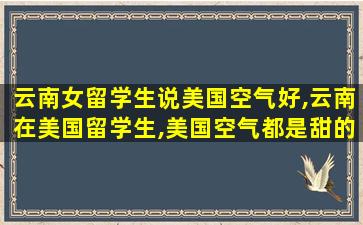 云南女留学生说美国空气好,云南在美国留学生,美国空气都是甜的