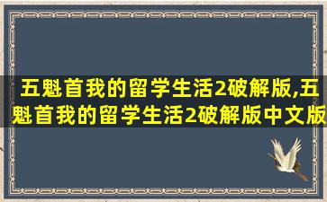 五魁首我的留学生活2破解版,五魁首我的留学生活2破解版中文版