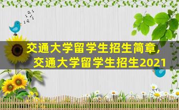 交通大学留学生招生简章,交通大学留学生招生2021