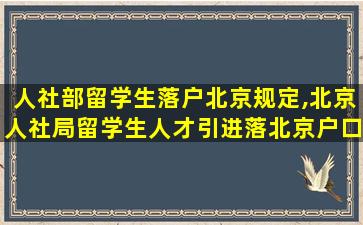 人社部留学生落户北京规定,北京人社局留学生人才引进落北京户口公示