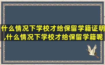 什么情况下学校才给保留学籍证明,什么情况下学校才给保留学籍呢