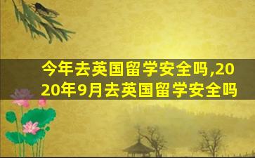 今年去英国留学安全吗,2020年9月去英国留学安全吗