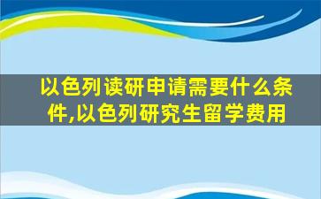 以色列读研申请需要什么条件,以色列研究生留学费用