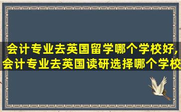 会计专业去英国留学哪个学校好,会计专业去英国读研选择哪个学校好