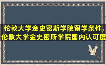 伦敦大学金史密斯学院留学条件,伦敦大学金史密斯学院国内认可度高吗