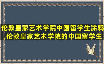 伦敦皇家艺术学院中国留学生涂鸦,伦敦皇家艺术学院的中国留学生涂鸦