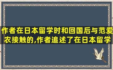 作者在日本留学时和回国后与范爱农接触的,作者追述了在日本留学和回国后与范爱农接触的几个