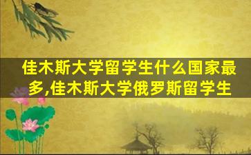 佳木斯大学留学生什么国家最多,佳木斯大学俄罗斯留学生