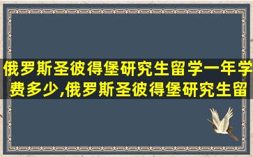 俄罗斯圣彼得堡研究生留学一年学费多少,俄罗斯圣彼得堡研究生留学一年学费多少钱