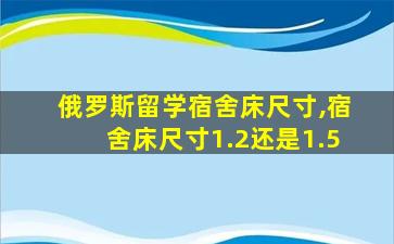 俄罗斯留学宿舍床尺寸,宿舍床尺寸1.2还是1.5