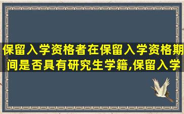 保留入学资格者在保留入学资格期间是否具有研究生学籍,保留入学资格还能*
吗知乎