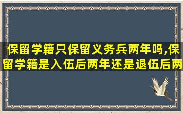 保留学籍只保留义务兵两年吗,保留学籍是入伍后两年还是退伍后两年