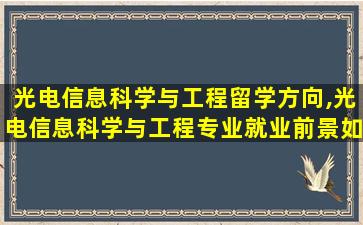 光电信息科学与工程留学方向,光电信息科学与工程专业就业前景如何