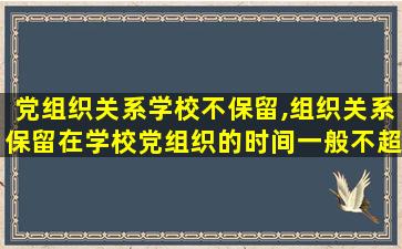 党组织关系学校不保留,组织关系保留在学校党组织的时间一般不超过