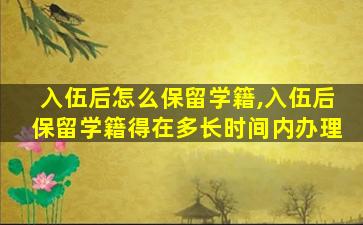 入伍后怎么保留学籍,入伍后保留学籍得在多长时间内办理