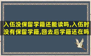 入伍没保留学籍还能读吗,入伍时没有保留学籍,回去后学籍还在吗