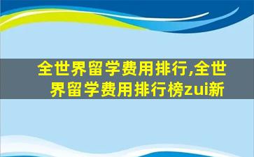 全世界留学费用排行,全世界留学费用排行榜zui
新