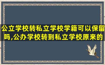 公立学校转私立学校学籍可以保留吗,公办学校转到私立学校原来的学籍可以保留吗