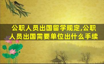 公职人员出国留学规定,公职人员出国需要单位出什么手续