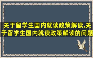 关于留学生国内就读政策解读,关于留学生国内就读政策解读的问题