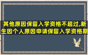 其他原因保留入学资格不超过,新生因个人原因申请保留入学资格期限